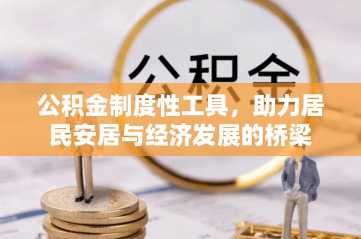 怀柔公积金制度性工具，助力居民安居与经济发展的桥梁