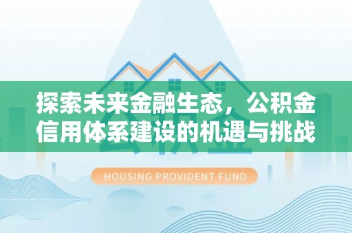 怀柔探索未来金融生态，公积金信用体系建设的机遇与挑战