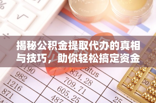 怀柔揭秘公积金提取代办的真相与技巧，助你轻松搞定资金流动问题