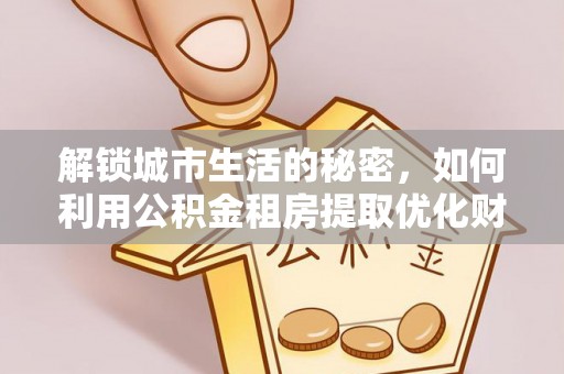 怀柔解锁城市生活的秘密，如何利用公积金租房提取优化财务规划