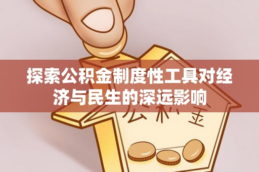 怀柔探索公积金制度性工具对经济与民生的深远影响
