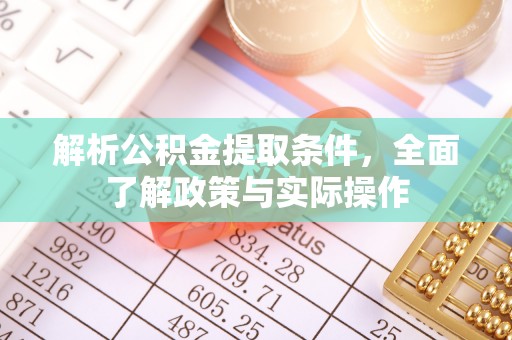 怀柔解析公积金提取条件，全面了解政策与实际操作