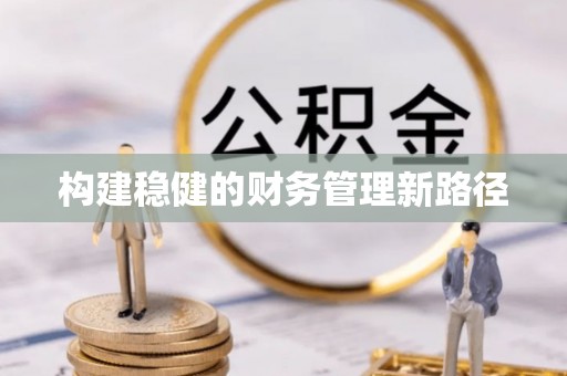 怀柔构建稳健的财务管理新路径