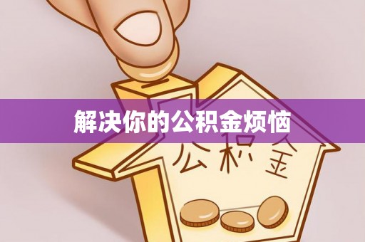 怀柔解决你的公积金烦恼