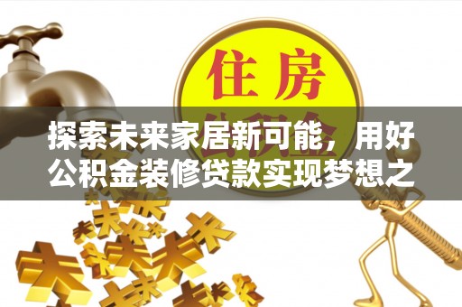 怀柔探索未来家居新可能，用好公积金装修贷款实现梦想之家
