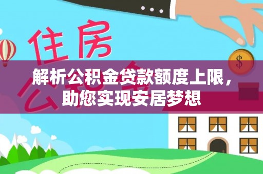 怀柔解析公积金贷款额度上限，助您实现安居梦想