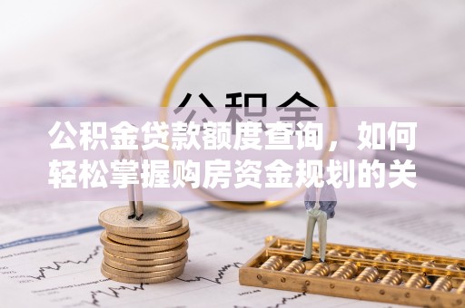 怀柔公积金贷款额度查询，如何轻松掌握购房资金规划的关键