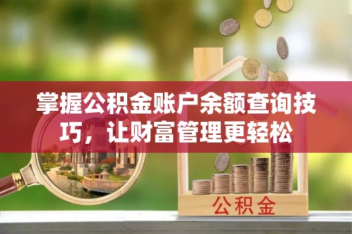 怀柔掌握公积金账户余额查询技巧，让财富管理更轻松