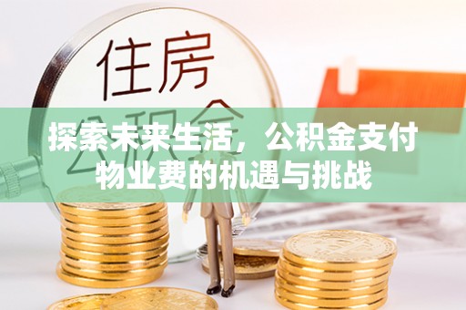怀柔探索未来生活，公积金支付物业费的机遇与挑战