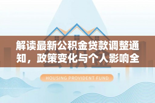 怀柔解读最新公积金贷款调整通知，政策变化与个人影响全解析