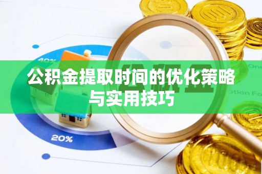 怀柔公积金提取时间的优化策略与实用技巧