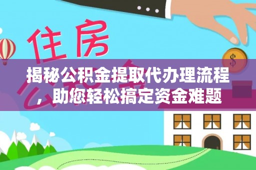 怀柔揭秘公积金提取代办理流程，助您轻松搞定资金难题