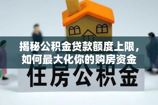 怀柔揭秘公积金贷款额度上限，如何最大化你的购房资金