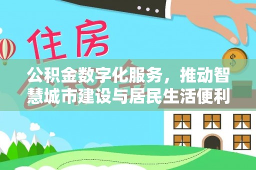 怀柔公积金数字化服务，推动智慧城市建设与居民生活便利化
