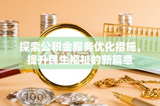 怀柔探索公积金服务优化措施，提升民生福祉的新篇章