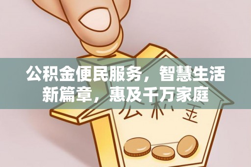 怀柔公积金便民服务，智慧生活新篇章，惠及千万家庭