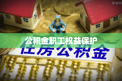怀柔公积金职工权益保护