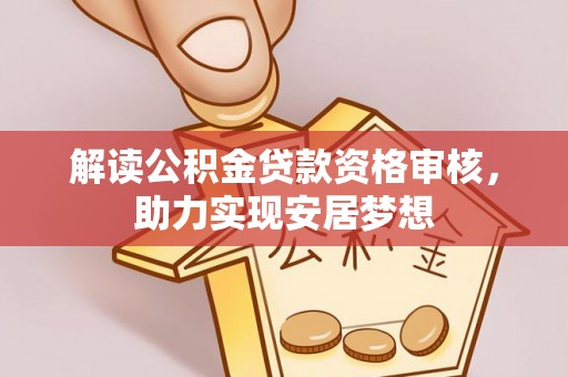 怀柔解读公积金贷款资格审核，助力实现安居梦想