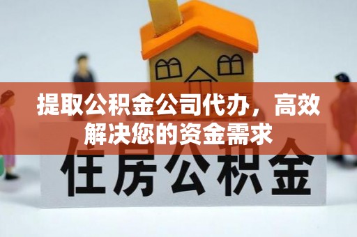 怀柔提取公积金公司代办，高效解决您的资金需求
