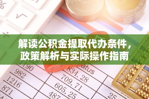 怀柔解读公积金提取代办条件，政策解析与实际操作指南