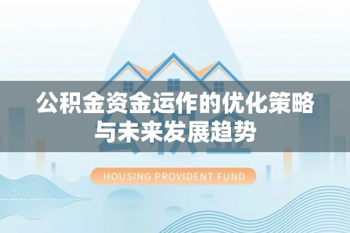 怀柔公积金资金运作的优化策略与未来发展趋势