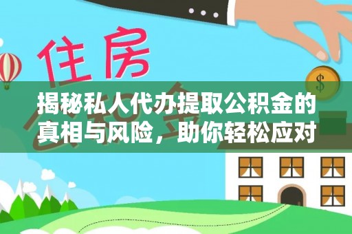 怀柔揭秘私人代办提取公积金的真相与风险，助你轻松应对资金难题