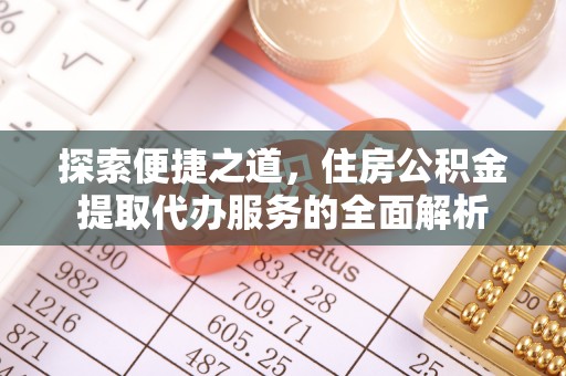 怀柔探索便捷之道，住房公积金提取代办服务的全面解析