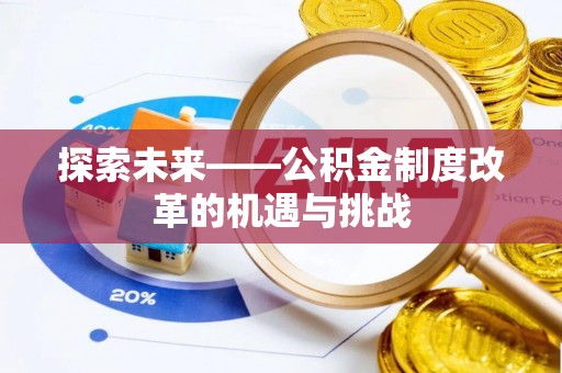怀柔探索未来——公积金制度改革的机遇与挑战