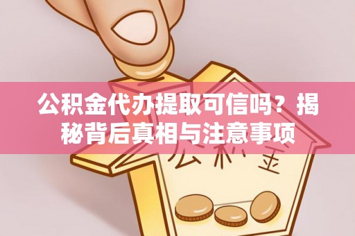 怀柔公积金代办提取可信吗？揭秘背后真相与注意事项