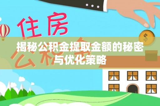 怀柔揭秘公积金提取金额的秘密与优化策略