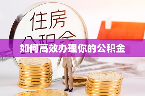 怀柔如何高效办理你的公积金