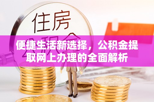 怀柔便捷生活新选择，公积金提取网上办理的全面解析