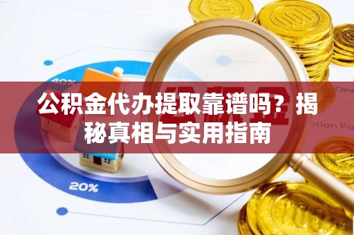 怀柔公积金代办提取靠谱吗？揭秘真相与实用指南