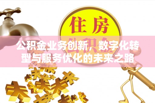怀柔公积金业务创新，数字化转型与服务优化的未来之路