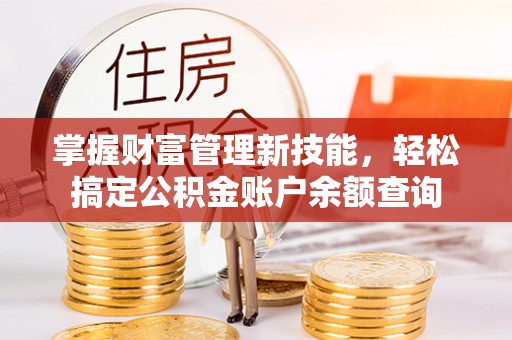 怀柔掌握财富管理新技能，轻松搞定公积金账户余额查询
