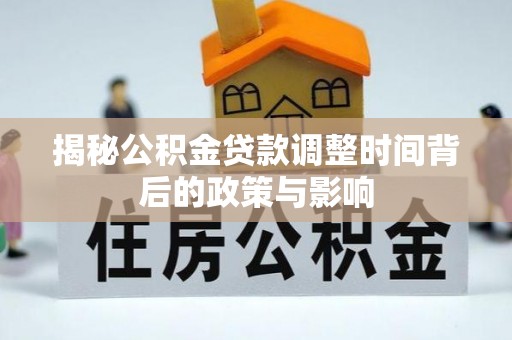 怀柔揭秘公积金贷款调整时间背后的政策与影响
