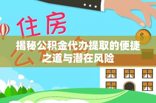 怀柔揭秘公积金代办提取的便捷之道与潜在风险