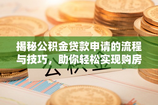 怀柔揭秘公积金贷款申请的流程与技巧，助你轻松实现购房梦