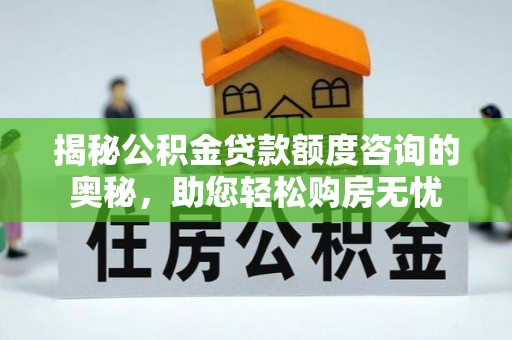 怀柔揭秘公积金贷款额度咨询的奥秘，助您轻松购房无忧