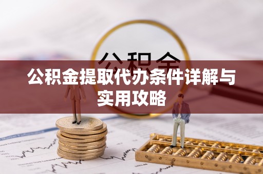 怀柔公积金提取代办条件详解与实用攻略