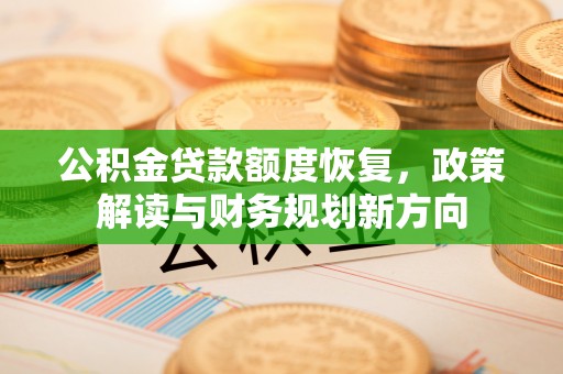 怀柔公积金贷款额度恢复，政策解读与财务规划新方向
