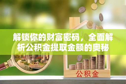怀柔解锁你的财富密码，全面解析公积金提取金额的奥秘