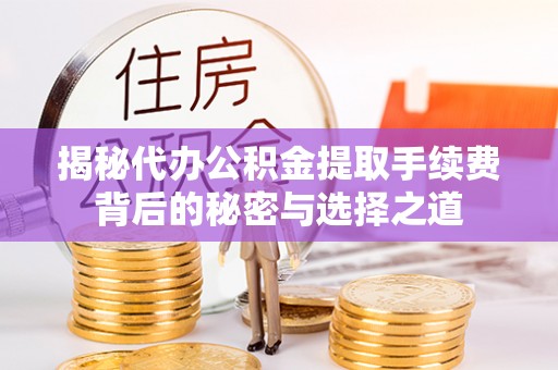 怀柔揭秘代办公积金提取手续费背后的秘密与选择之道