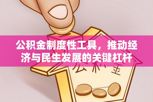 怀柔公积金制度性工具，推动经济与民生发展的关键杠杆