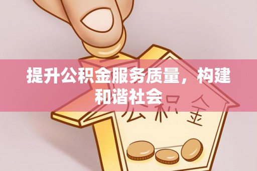 怀柔提升公积金服务质量，构建和谐社会