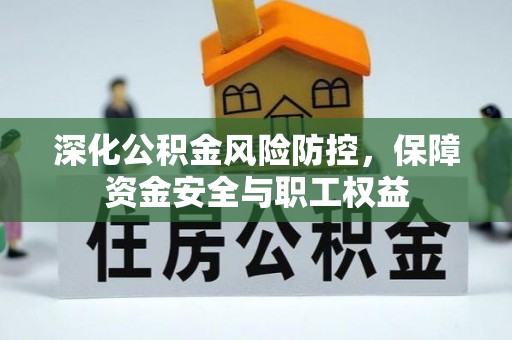 怀柔深化公积金风险防控，保障资金安全与职工权益