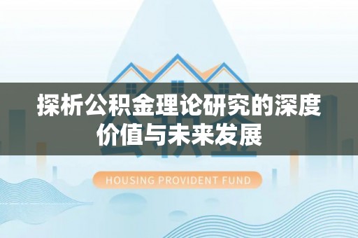 怀柔探析公积金理论研究的深度价值与未来发展