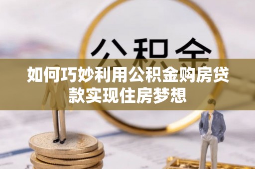 怀柔如何巧妙利用公积金购房贷款实现住房梦想