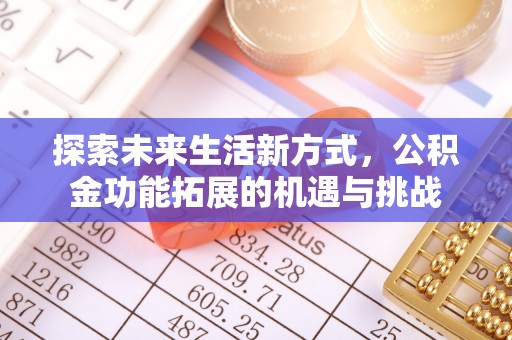 怀柔探索未来生活新方式，公积金功能拓展的机遇与挑战