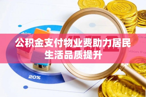 怀柔公积金支付物业费助力居民生活品质提升